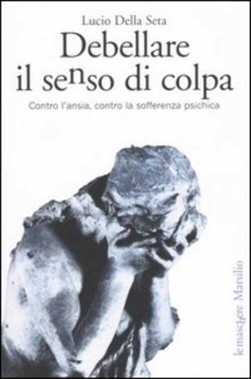 Debellare Il Senso Di Colpa. Contro L'ansia, Contro La Sofferenza …
