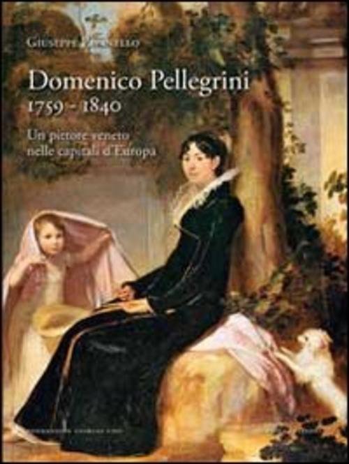 Domenico Pellegrini 1759-1840. Un Pittore Veneto Nelle Capitali D'europa