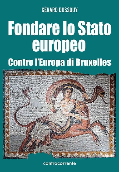 Fondare Lo Stato Europeo. Contro L'europa Di Bruxelles