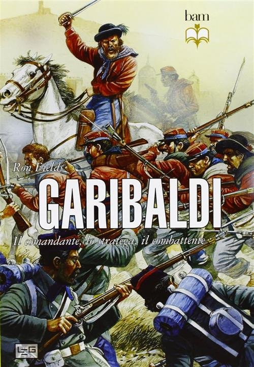 Garibaldi. Il Comandante, Lo Stratega, Il Combattente