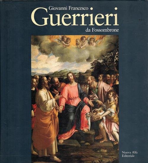 Giovanni Francesco Guerrieri Da Fossombrone. Catalogo Delle Opere M. Cellini,