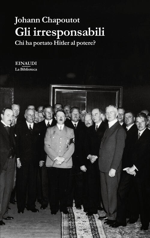 Gli Irresponsabili. Chi Ha Portato Hitler Al Potere? Johann Chapoutot …