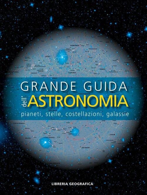 Grande Guida Dell'astronomia. Pianeti, Stelle, Costellazioni, Galassie