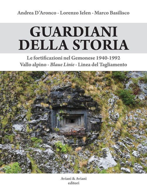 Guardiani Della Storia. Le Fortificazioni Nel Gemonese 1940-1992. Vallo Alpino, …