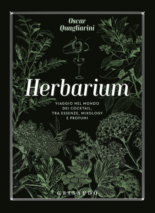 Herbarium. Viaggio Nel Mondo Dei Cocktail, Tra Essenze, Mixology E …