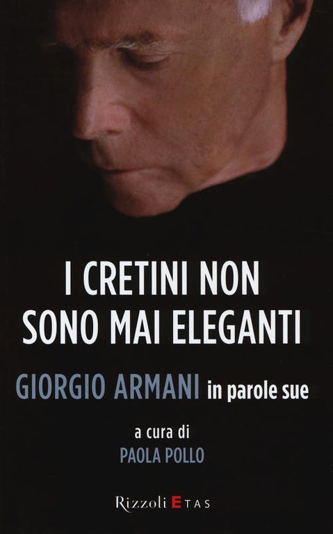I Cretini Non Sono Mai Eleganti. Giorgio Armani In Parole …