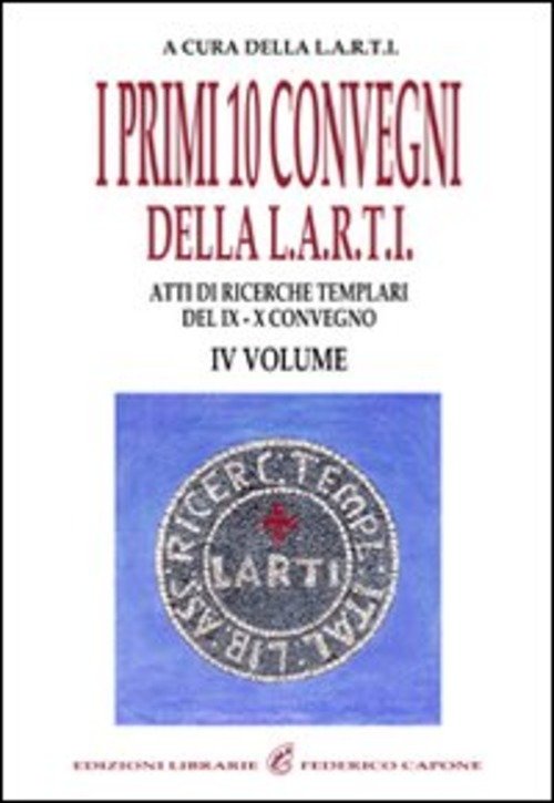 I Primi Dieci Convegni Della L.A.R.T.I. Atti Di Ricerche Templari …