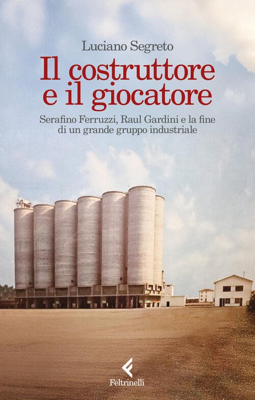 Il Costruttore E Il Giocatore. Serafino Ferruzzi, Raul Gardini E …