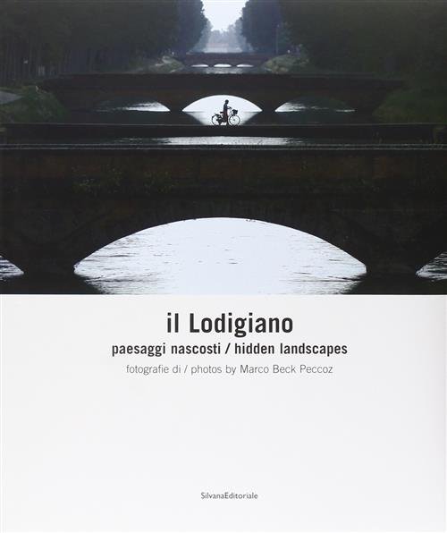 Il Lodigiano. Paesaggi Nascosti Marco Ferrari Silvana 2008