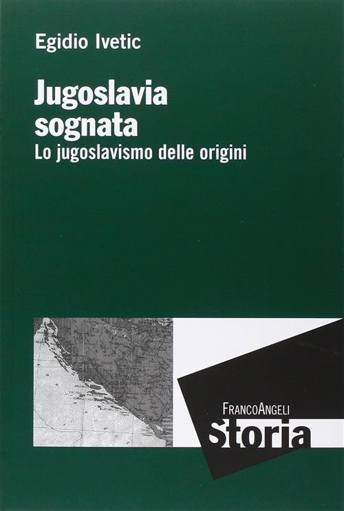 Jugoslavia Sognata. Lo Jugoslavismo Delle Origini Egidio Ivetic Franco Angeli