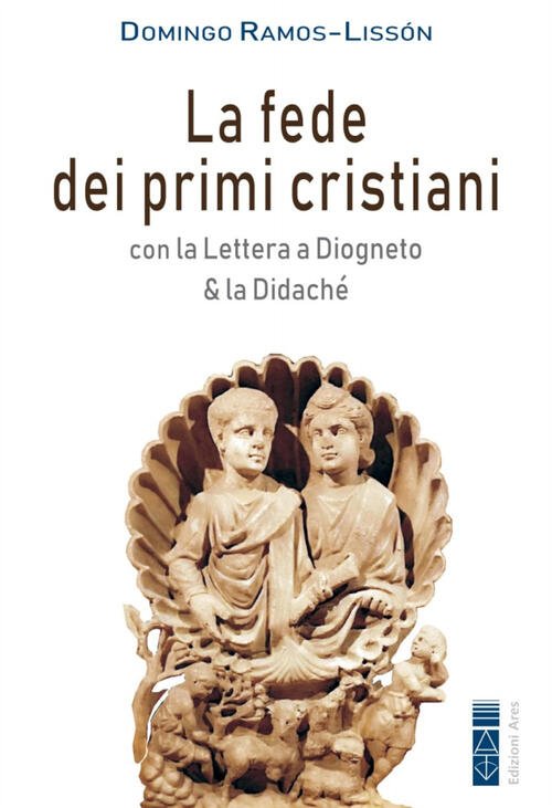 La Fede Dei Primi Cristiani. Con La Lettera A Diogneto …
