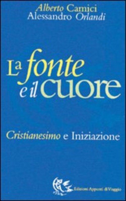 La Fonte E Il Cuore. Cristianesimo E Iniziazione