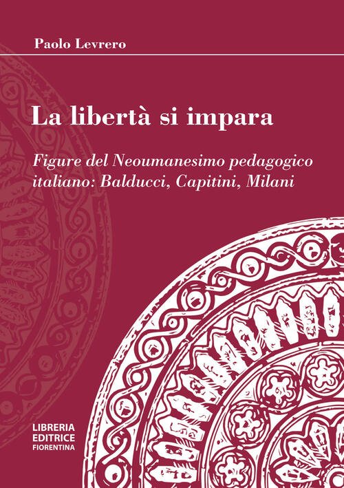 La Liberta Si Impara. Figure Del Neoumanesimo Pedagogico: Balducci, Capitini,