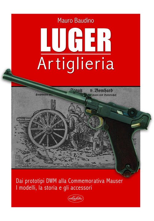La Luger. Artiglieria. Dai Prototipi Dwm Alla Commemorativa Mauser. I …