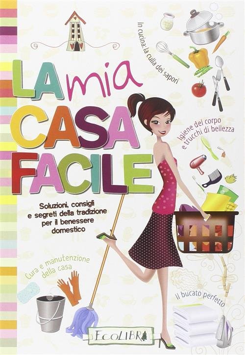La Mia Casa Facile. Soluzioni, Consigli E Segreti Della Tradizione …