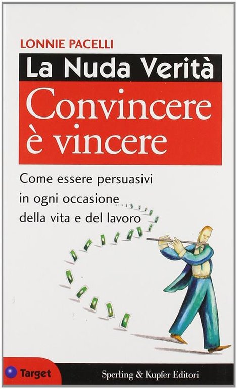 La Nuda Verita. Convincere E Vincere. Come Essere Persuasivi In …