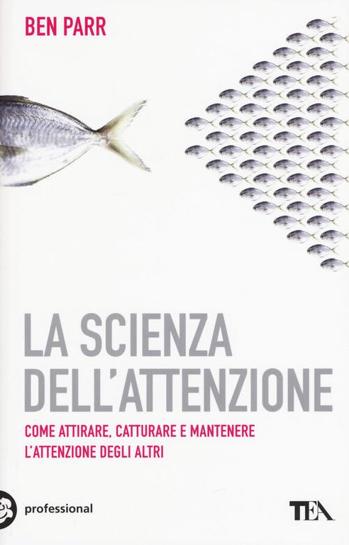 La Scienza Dell'attenzione. Come Attirare, Catturare E Mantenere L'attenzione Degli Altri