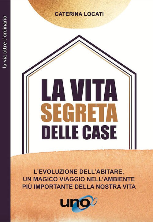 La Vita Segreta Delle Case. L'evoluzione Dell'abitare, Un Magico Viaggio Nell'
