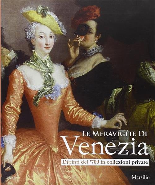 Le Meraviglie Di Venezia. Dipinti Del '700 In Collezioni Private. …