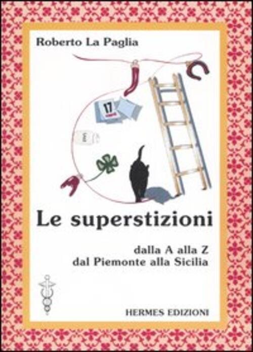 Le Superstizioni. Dalla A Alla Z, Dal Piemonte Alla Sicilia …