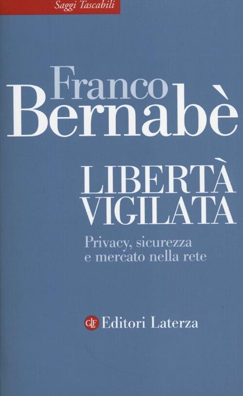 Liberta Vigilata. Privacy, Sicurezza E Mercato Nella Rete Franco Bernabe …