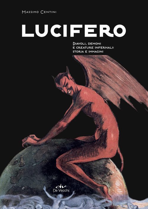 Lucifero. Diavoli, Demoni E Creature Infernali: Storia E Immagini