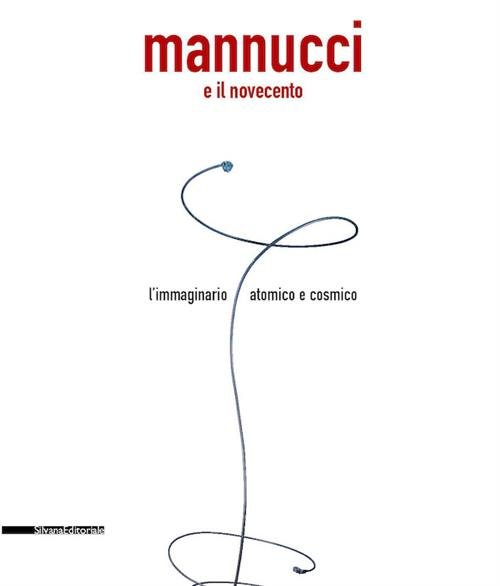 Mannucci E Il Novecento. L'immaginario Atomico E Cosmico. Catalogo Della …
