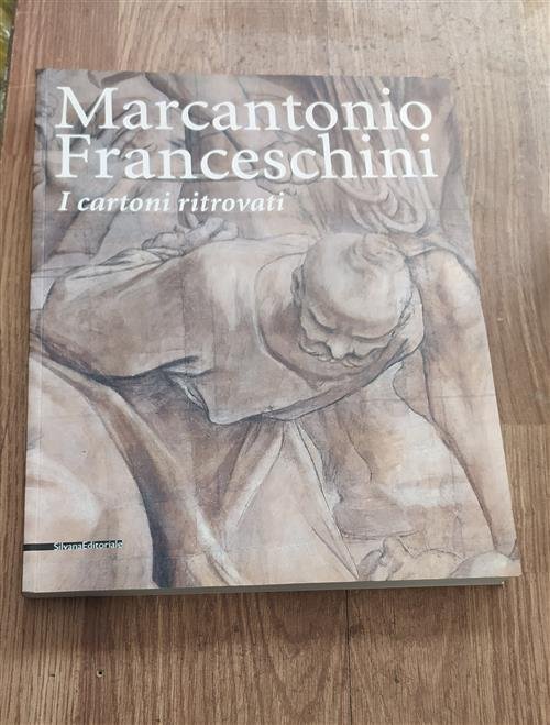 Marcantonio Franceschini. I Cartoni Ritrovati Giusi Testa Silvana 2002