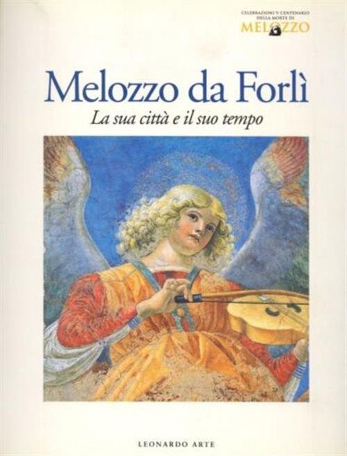 Melozzo Da Forli. La Sua Citta E Il Suo Tempo. …