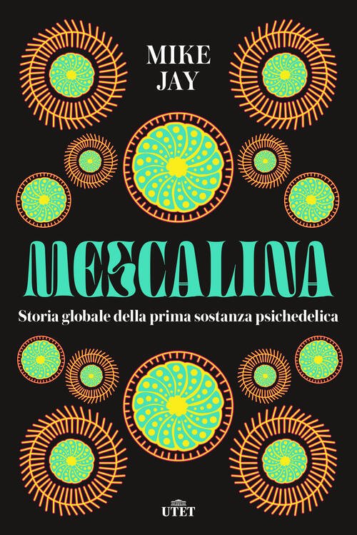 Mescalina. Storia Globale Della Prima Sostanza Psichedelica