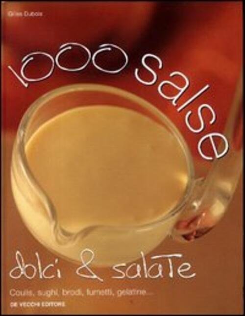Mille Salse Dolci E Salate. Coulis, Sughi, Brodi, Fumetti, Gelatine.