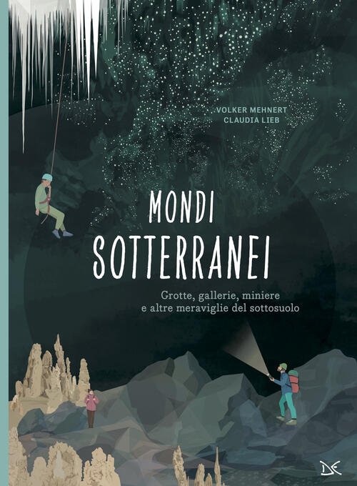 Mondi Sotterranei. Grotte, Gallerie, Miniere E Altre Meraviglie Del Sottosuolo