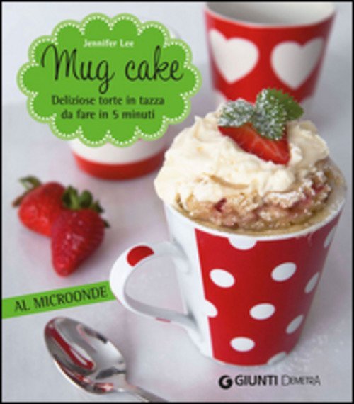 Mug Cake. Delziose Torte In Tazza Da Fare In 5 …