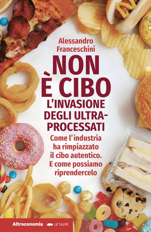 Non E Cibo. L'invasione Degli Ultra-Processati. Come L'industria Ha Rimpiazzat