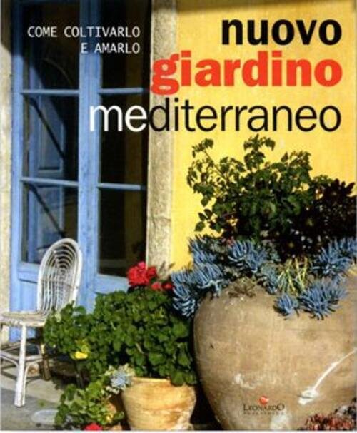 Nuovo Giardino Mediterraneo. Come Coltivarlo E Amarlo