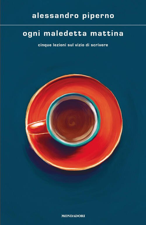 Ogni Maledetta Mattina. Cinque Lezioni Sul Vizio Di Scrivere Alessandro …