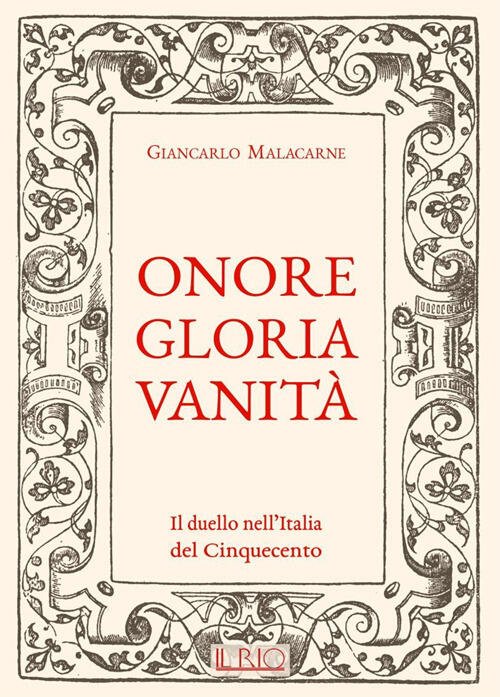 Onore Gloria Vanita. Il Duello Nell'italia Del Cinquecento Giancarlo Malacarne