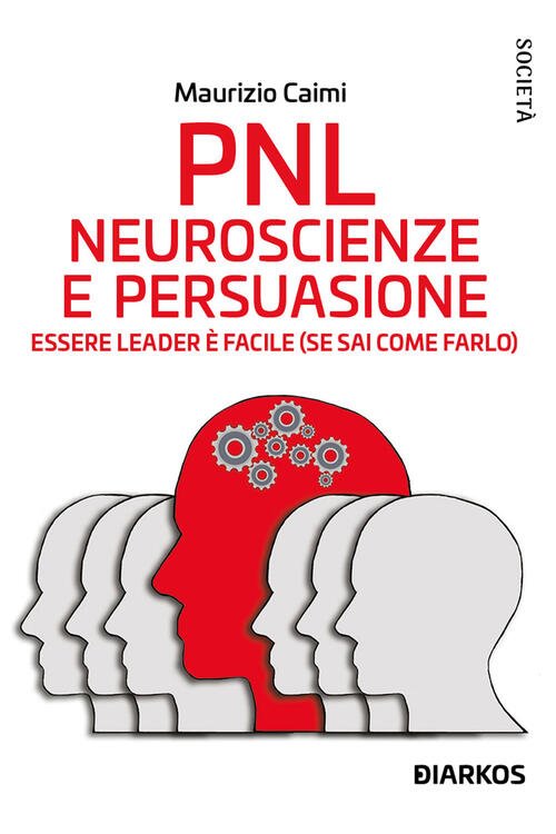 Pnl. Neuroscienze E Persuasione. Essere Leader E Facile (Se Sai …
