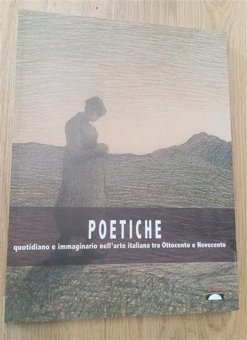 Poetiche. Quotidiano E Immaginario Nell’Arte Italiana Tra Ottocento E Novecent