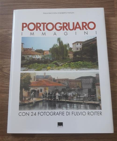 Portogruaro. Immagini. Dalla Raccolta Di Roberto Pupulin. Con 24 Fotografie …