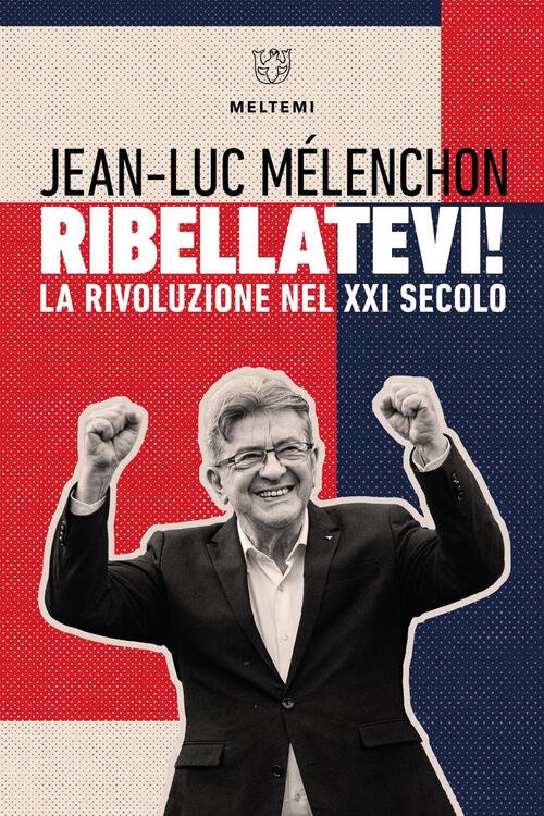 Ribellatevi! La Rivoluzione Nel Xxi Secolo Jean-Luc Melenchon Meltemi 2025