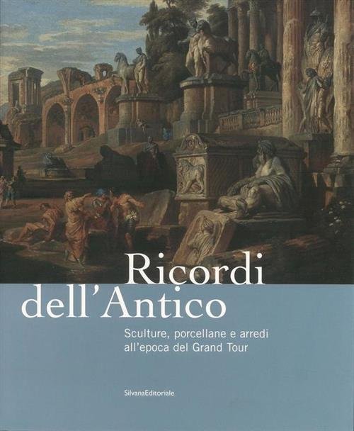 Ricordi Dell'antico. Sculture, Porcellane E Arredi All'epoca Del Grand Tour. …
