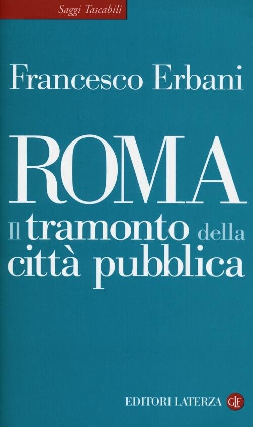Roma. Il Tramonto Della Citta Pubblica Francesco Erbani Laterza 2013