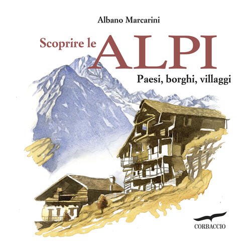 Scoprire Le Alpi. Paesi, Borghi, Villaggi Albano Marcarini Corbaccio 2025