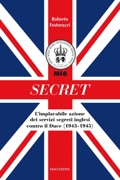 Secret. L'implacabile Azione Dei Servizi Segreti Inglesi Contro Il Duce …