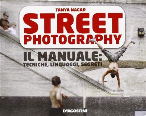 Street Photography. Il Manuale: Tecniche, Linguaggi, Segreti