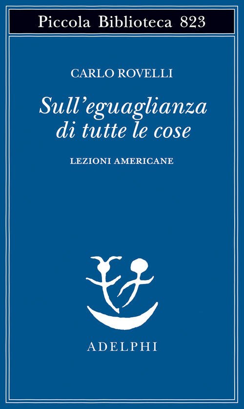 Sull'eguaglianza Di Tutte Le Cose. Lezioni Americane Carlo Rovelli Adelphi …