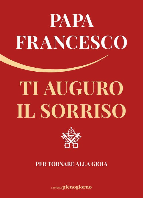 Ti Auguro Il Sorriso. Per Tornare Alla Gioia Francesco (Jorge …