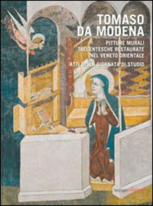 Tomaso Da Modena. Pitture Murali Trecentesche Restaurate Nel Veneto Orientale