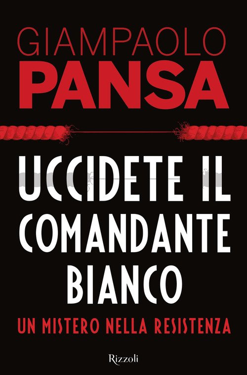 Uccidete Il Comandante Bianco. Un Mistero Nella Resistenza